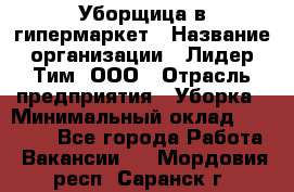 Уборщица в гипермаркет › Название организации ­ Лидер Тим, ООО › Отрасль предприятия ­ Уборка › Минимальный оклад ­ 29 000 - Все города Работа » Вакансии   . Мордовия респ.,Саранск г.